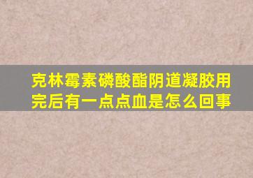 克林霉素磷酸酯阴道凝胶用完后有一点点血是怎么回事