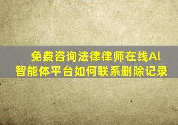 免费咨询法律律师在线Al智能体平台如何联系删除记录