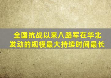 全国抗战以来八路军在华北发动的规模最大持续时间最长
