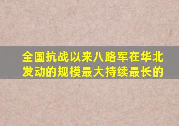 全国抗战以来八路军在华北发动的规模最大持续最长的