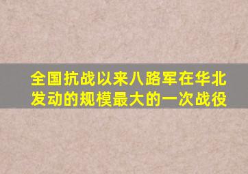 全国抗战以来八路军在华北发动的规模最大的一次战役