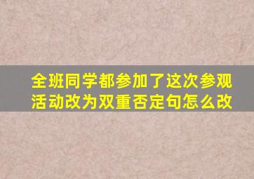 全班同学都参加了这次参观活动改为双重否定句怎么改