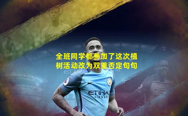 全班同学都参加了这次植树活动改为双重否定句句