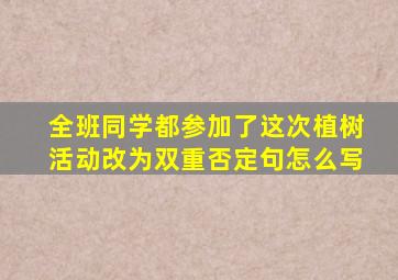 全班同学都参加了这次植树活动改为双重否定句怎么写