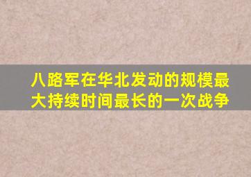 八路军在华北发动的规模最大持续时间最长的一次战争