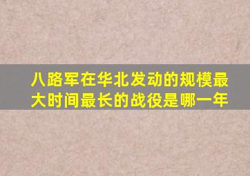 八路军在华北发动的规模最大时间最长的战役是哪一年