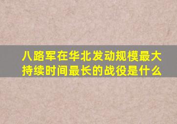 八路军在华北发动规模最大持续时间最长的战役是什么