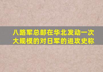 八路军总部在华北发动一次大规模的对日军的进攻史称