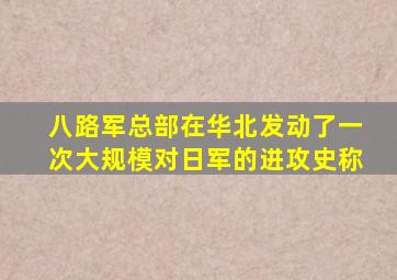 八路军总部在华北发动了一次大规模对日军的进攻史称