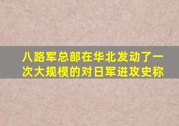 八路军总部在华北发动了一次大规模的对日军进攻史称