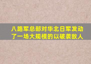 八路军总部对华北日军发动了一场大规模的以破袭敌人
