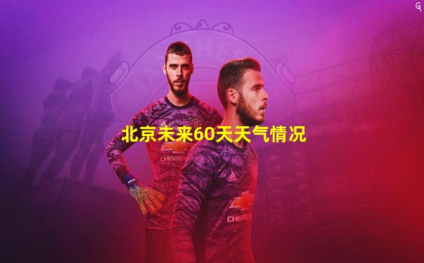 北京未来60天天气情况