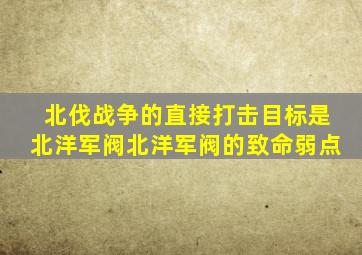 北伐战争的直接打击目标是北洋军阀北洋军阀的致命弱点