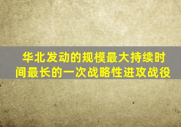 华北发动的规模最大持续时间最长的一次战略性进攻战役