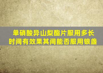 单硝酸异山梨酯片服用多长时间有效果其间能否服用锒盏