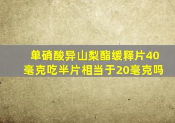 单硝酸异山梨酯缓释片40毫克吃半片相当于20毫克吗