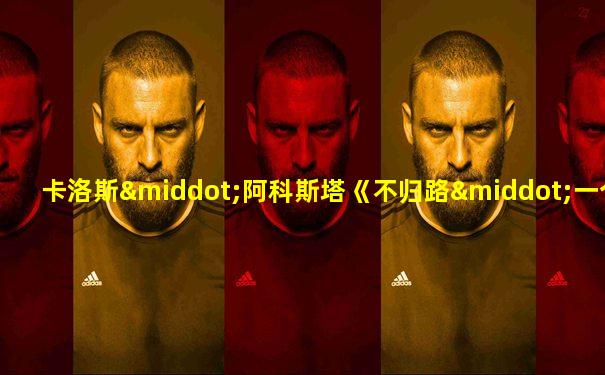 卡洛斯·阿科斯塔《不归路·一个古巴舞者的故事》