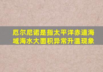厄尔尼诺是指太平洋赤道海域海水大面积异常升温现象
