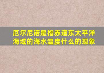 厄尔尼诺是指赤道东太平洋海域的海水温度什么的现象