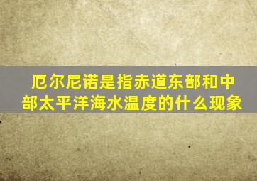 厄尔尼诺是指赤道东部和中部太平洋海水温度的什么现象