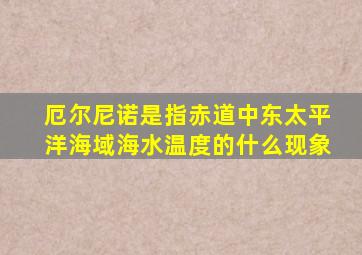 厄尔尼诺是指赤道中东太平洋海域海水温度的什么现象