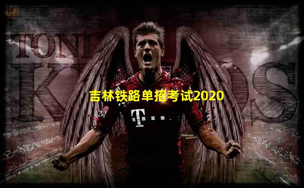 吉林铁路单招考试2020