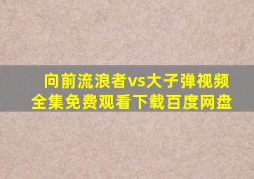 向前流浪者vs大子弹视频全集免费观看下载百度网盘