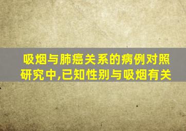 吸烟与肺癌关系的病例对照研究中,已知性别与吸烟有关