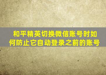 和平精英切换微信账号时如何防止它自动登录之前的账号