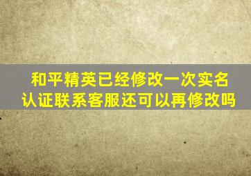 和平精英已经修改一次实名认证联系客服还可以再修改吗