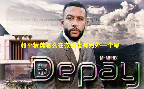 和平精英怎么在微信区有另外一个号