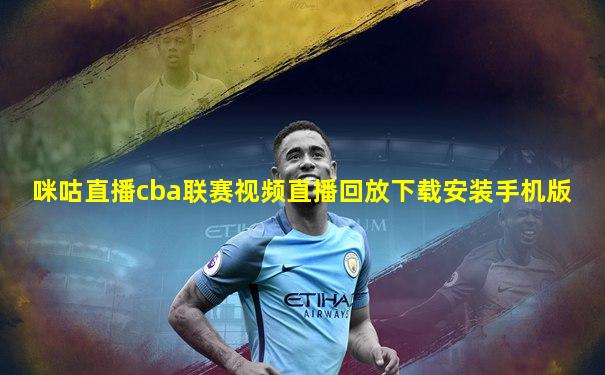 咪咕直播cba联赛视频直播回放下载安装手机版