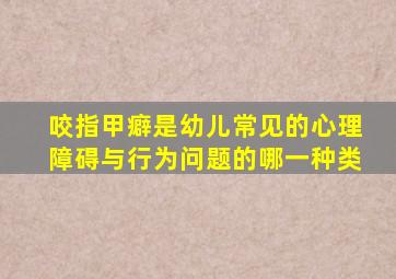 咬指甲癖是幼儿常见的心理障碍与行为问题的哪一种类