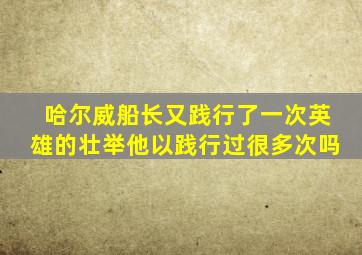 哈尔威船长又践行了一次英雄的壮举他以践行过很多次吗