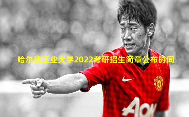 哈尔滨工业大学2022考研招生简章公布时间
