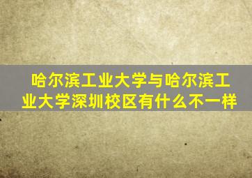 哈尔滨工业大学与哈尔滨工业大学深圳校区有什么不一样