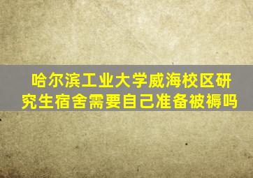 哈尔滨工业大学威海校区研究生宿舍需要自己准备被褥吗