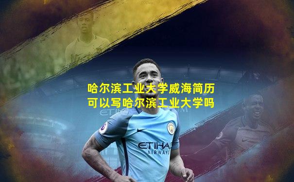 哈尔滨工业大学威海简历可以写哈尔滨工业大学吗