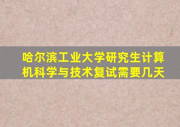 哈尔滨工业大学研究生计算机科学与技术复试需要几天