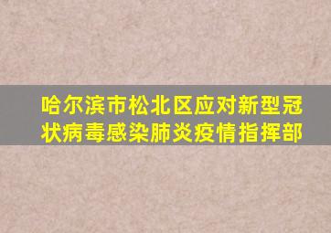 哈尔滨市松北区应对新型冠状病毒感染肺炎疫情指挥部