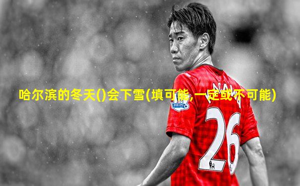 哈尔滨的冬天()会下雪(填可能,一定或不可能)
