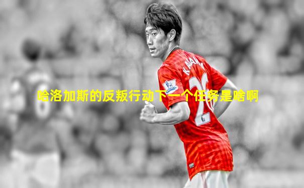 哈洛加斯的反叛行动下一个任务是啥啊