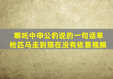 哪吒中申公豹说的一句话单枪匹马走到现在没有依靠视频