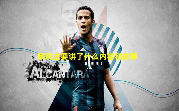 哪吒主要讲了什么内容和故事