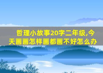 哲理小故事20字二年级,今天画画怎样画都画不好怎么办
