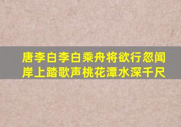 唐李白李白乘舟将欲行忽闻岸上踏歌声桃花潭水深千尺