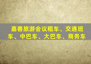 嘉善旅游会议租车、交通班车、中巴车、大巴车、商务车
