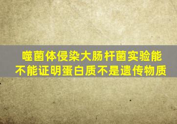 噬菌体侵染大肠杆菌实验能不能证明蛋白质不是遗传物质