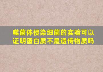 噬菌体侵染细菌的实验可以证明蛋白质不是遗传物质吗