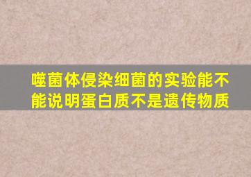 噬菌体侵染细菌的实验能不能说明蛋白质不是遗传物质